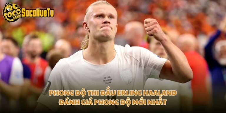 Phong Độ Thi Đấu Erling Haaland - Đánh Giá Phong Độ Mới Nhất